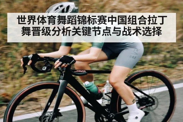 世界体育舞蹈锦标赛中国组合拉丁舞晋级分析关键节点与战术选择